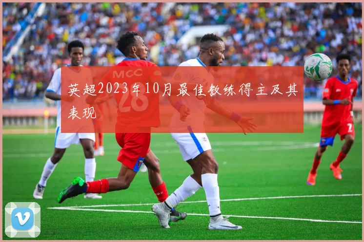 英超2023年10月最佳教练得主及其表现