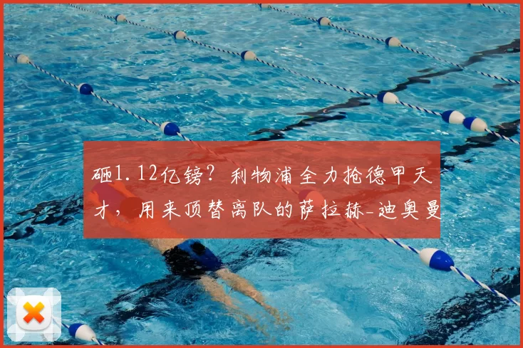 砸1.12亿镑?利物浦全力抢德甲天才,用来顶替离队的萨拉赫_迪奥曼德_球员_伊劳拉