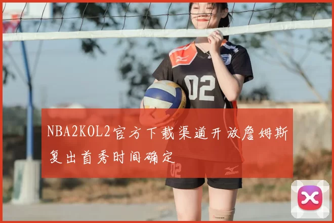NBA2KOL2官方下载渠道开放詹姆斯复出首秀时间确定