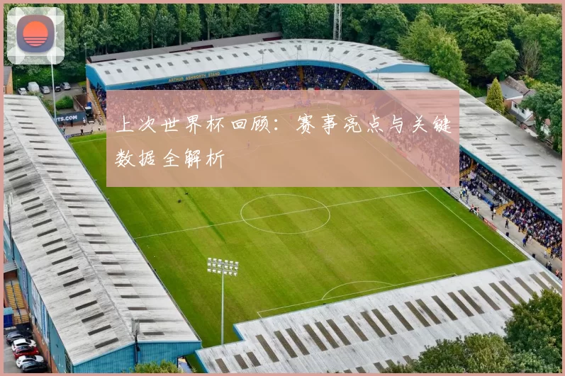 上次世界杯回顾:赛事亮点与关键数据全解析