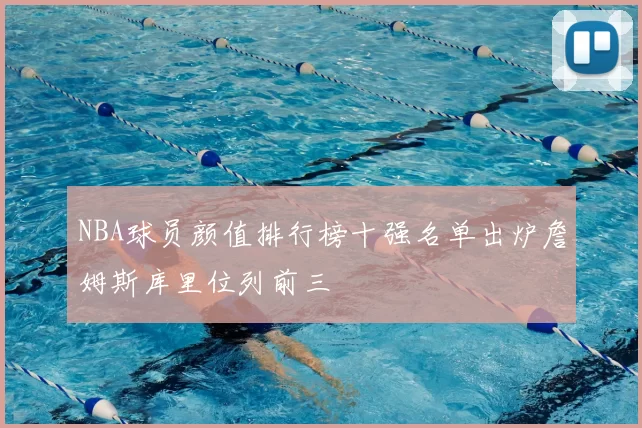 NBA球员颜值排行榜十强名单出炉詹姆斯库里位列前三