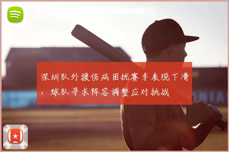 深圳队外援伤病困扰赛季表现下滑，球队寻求阵容调整应对挑战