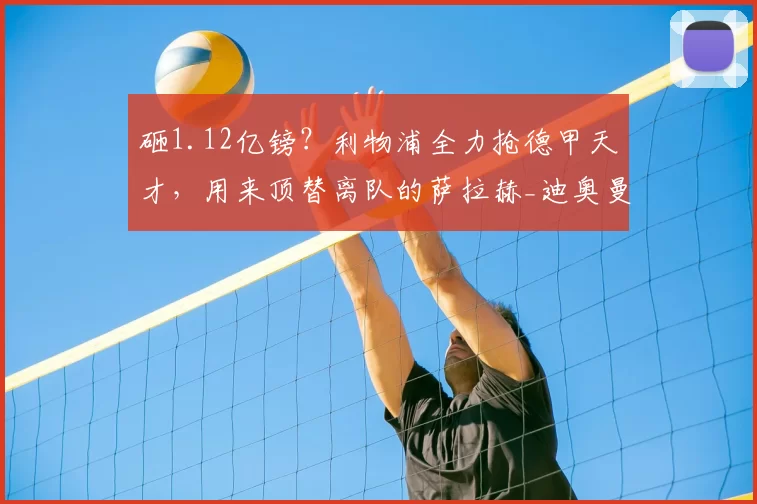 砸1.12亿镑?利物浦全力抢德甲天才,用来顶替离队的萨拉赫_迪奥曼德_球员_伊劳拉