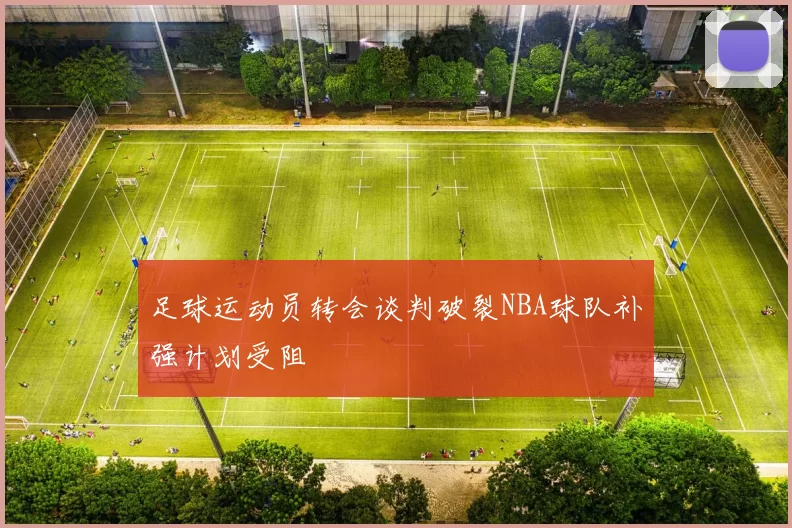 足球运动员转会谈判破裂NBA球队补强计划受阻