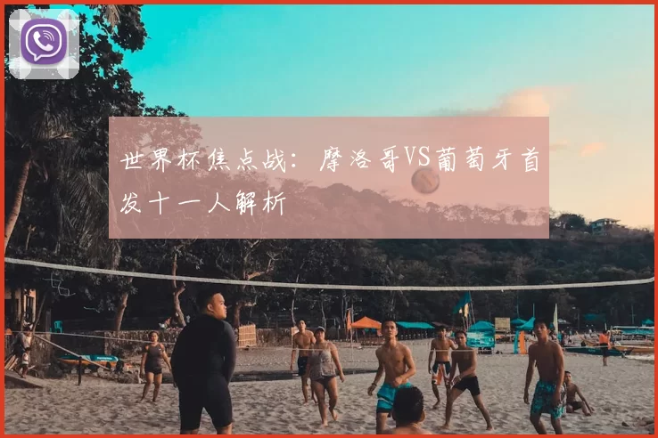 世界杯焦点战：摩洛哥VS葡萄牙首发十一人解析