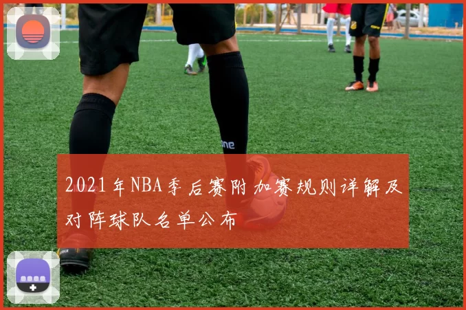 2021年NBA季后赛附加赛规则详解及对阵球队名单公布