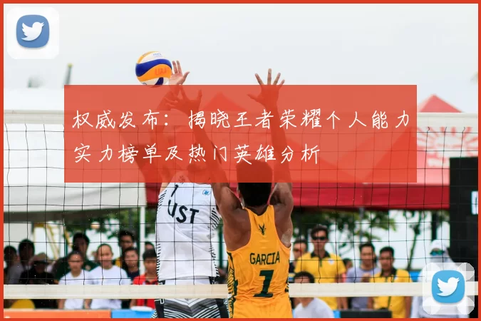 权威发布：揭晓王者荣耀个人能力实力榜单及热门英雄分析