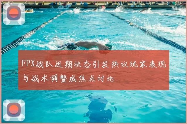 FPX战队近期状态引发热议玩家表现与战术调整成焦点讨论