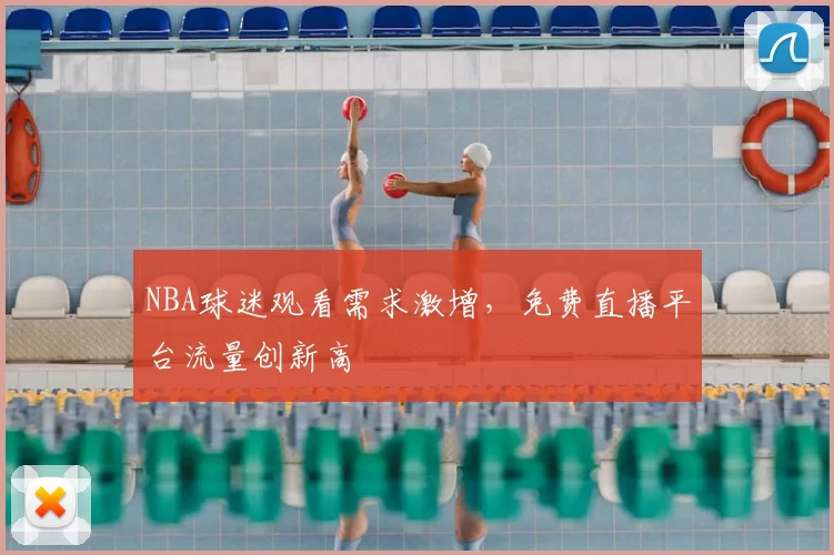 NBA球迷观看需求激增，免费直播平台流量创新高