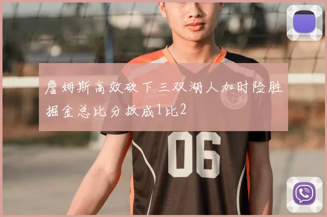 詹姆斯高效砍下三双湖人加时险胜掘金总比分扳成1比2