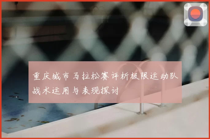 重庆城市马拉松赛评析极限运动队战术运用与表现探讨