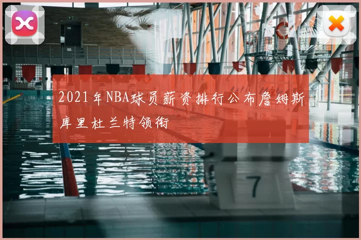 2021年NBA球员薪资排行公布詹姆斯库里杜兰特领衔