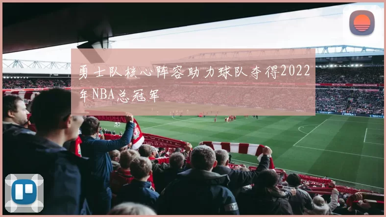 勇士队核心阵容助力球队夺得2022年NBA总冠军