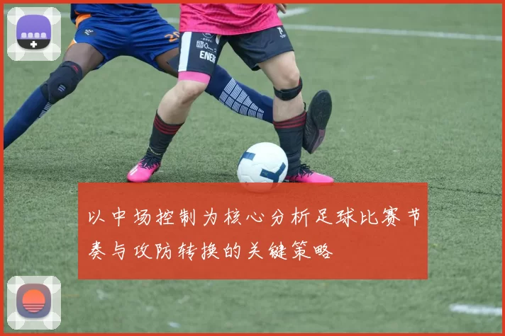 以中场控制为核心分析足球比赛节奏与攻防转换的关键策略