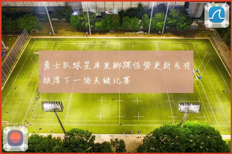 勇士队球星库里脚踝伤势更新或将缺席下一场关键比赛