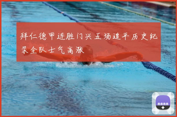 拜仁德甲连胜门兴五场追平历史纪录全队士气高涨