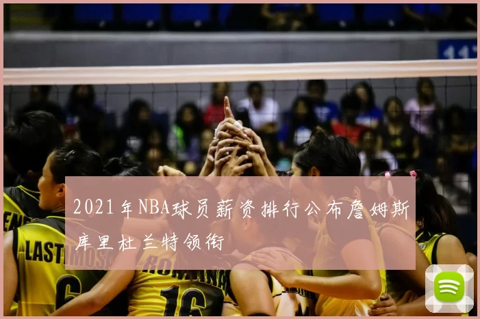 2021年NBA球员薪资排行公布詹姆斯库里杜兰特领衔