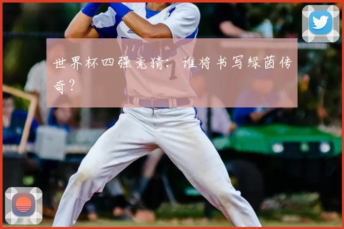 世界杯四强竞猜：谁将书写绿茵传奇？