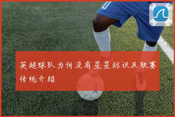 英超球队为何没有星星标识及联赛传统介绍