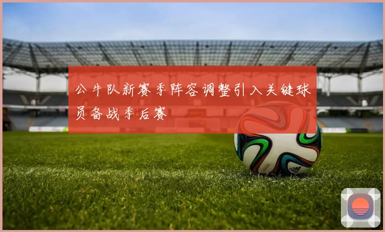 公牛队新赛季阵容调整引入关键球员备战季后赛