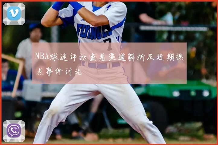 NBA球迷评论查看渠道解析及近期热点事件讨论