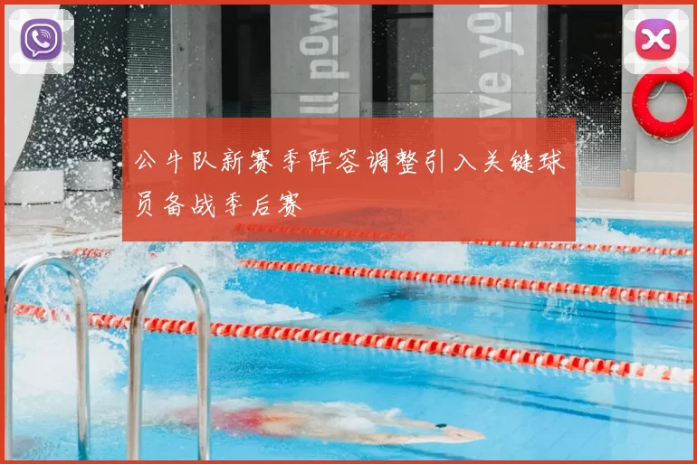 公牛队新赛季阵容调整引入关键球员备战季后赛