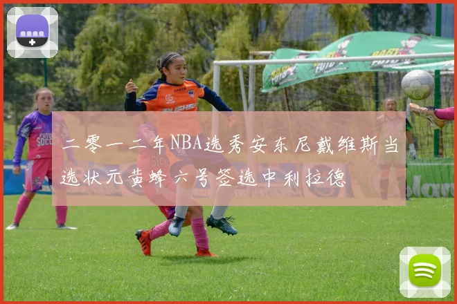 二零一二年NBA选秀安东尼戴维斯当选状元黄蜂六号签选中利拉德