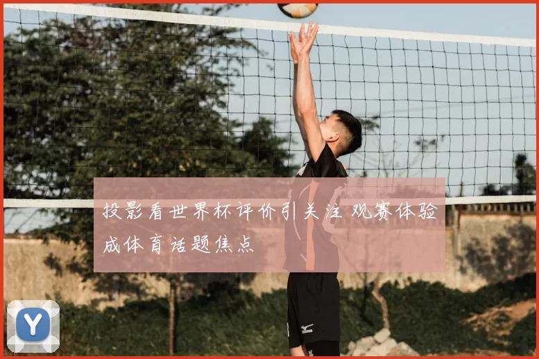 投影看世界杯评价引关注 观赛体验成体育话题焦点
