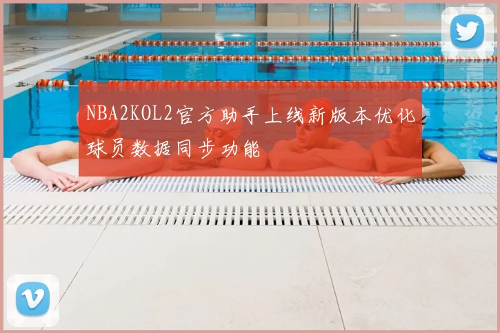 NBA2KOL2官方助手上线新版本优化球员数据同步功能
