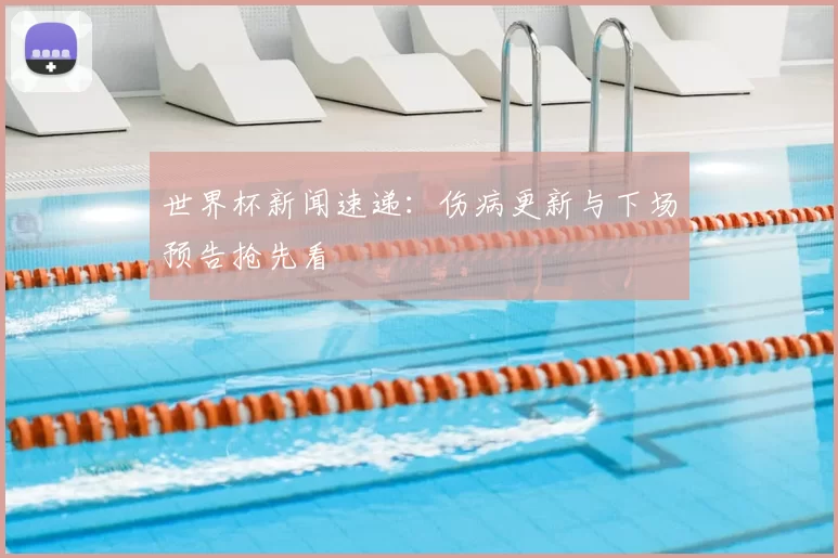 世界杯新闻速递：伤病更新与下场预告抢先看
