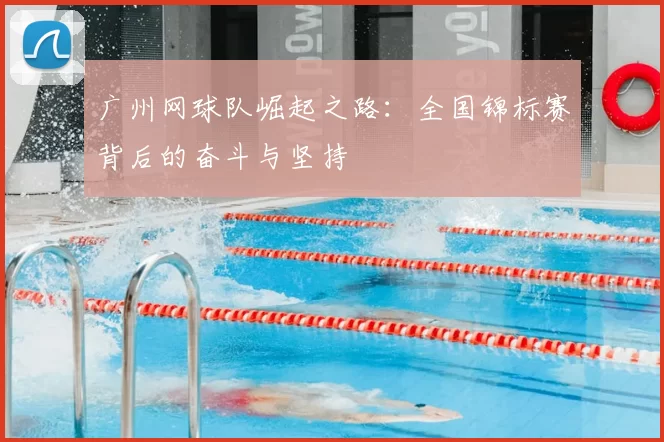 广州网球队崛起之路:全国锦标赛背后的奋斗与坚持