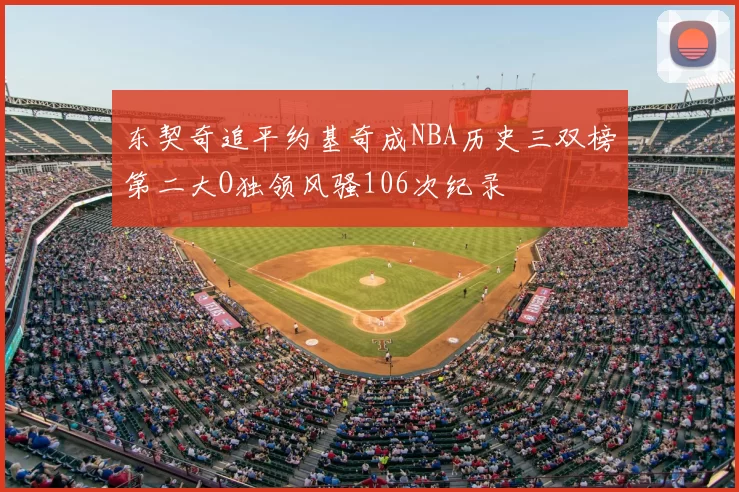 东契奇追平约基奇成NBA历史三双榜第二大O独领风骚106次纪录