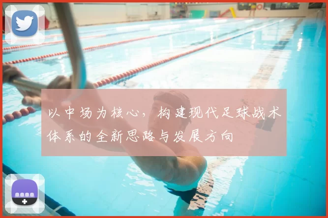 以中场为核心,构建现代足球战术体系的全新思路与发展方向