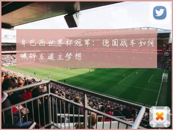 年巴西世界杯冠军：德国战车如何碾碎东道主梦想