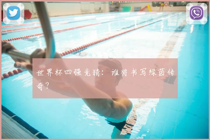 世界杯四强竞猜：谁将书写绿茵传奇？