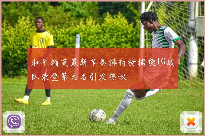和平精英最新节奏排行榜揭晓IG战队荣登第九名引发热议