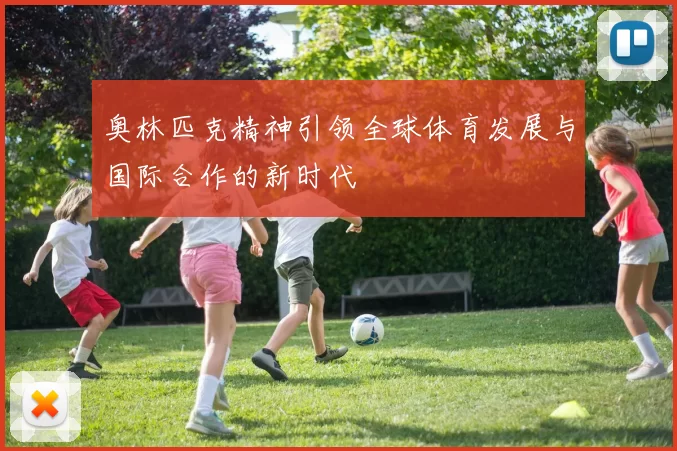 奥林匹克精神引领全球体育发展与国际合作的新时代