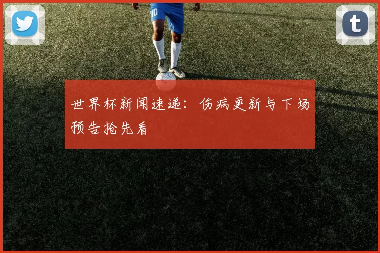 世界杯新闻速递:伤病更新与下场预告抢先看