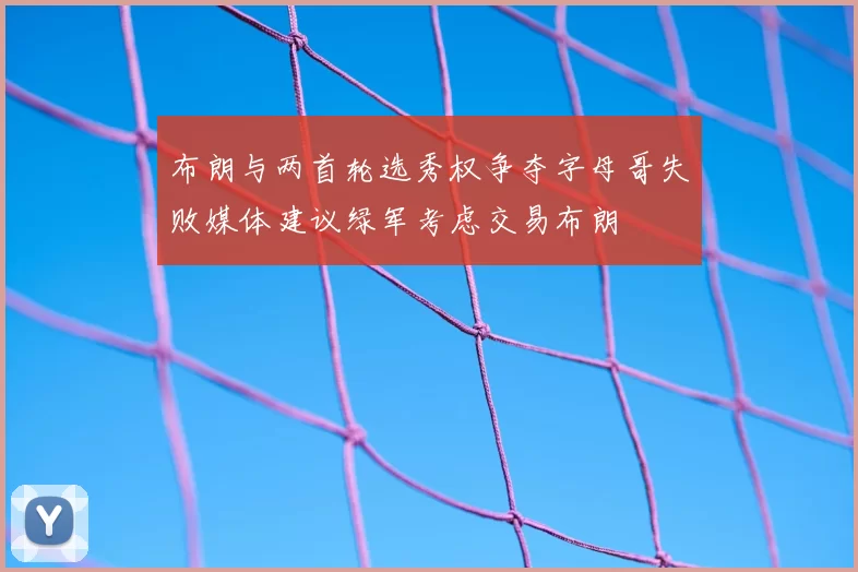 布朗与两首轮选秀权争夺字母哥失败媒体建议绿军考虑交易布朗
