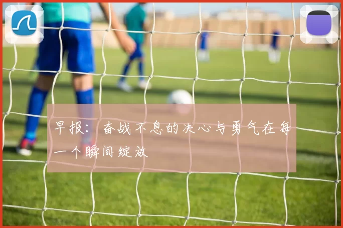 早报：奋战不息的决心与勇气在每一个瞬间绽放