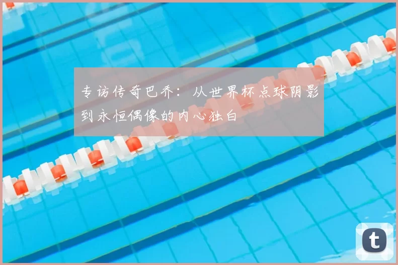 专访传奇巴乔:从世界杯点球阴影到永恒偶像的内心独白