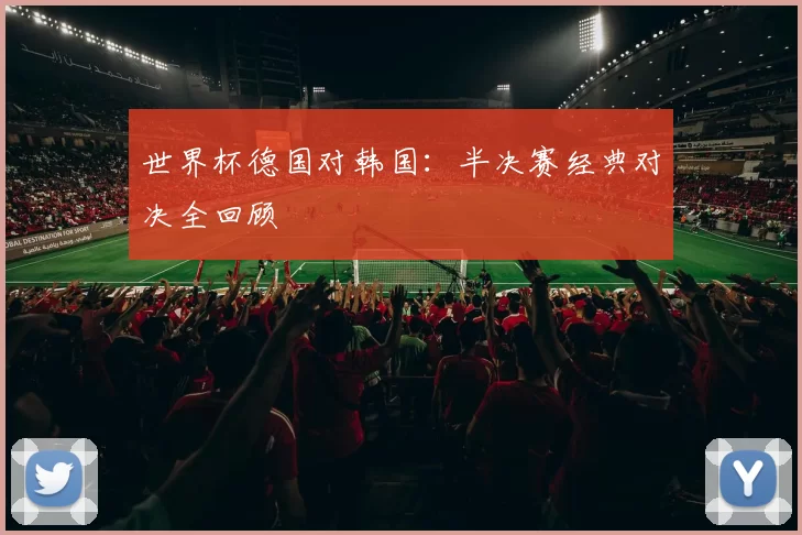 世界杯德国对韩国:半决赛经典对决全回顾