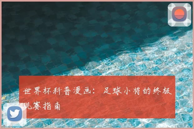 世界杯科普漫画:足球小将的终极观赛指南
