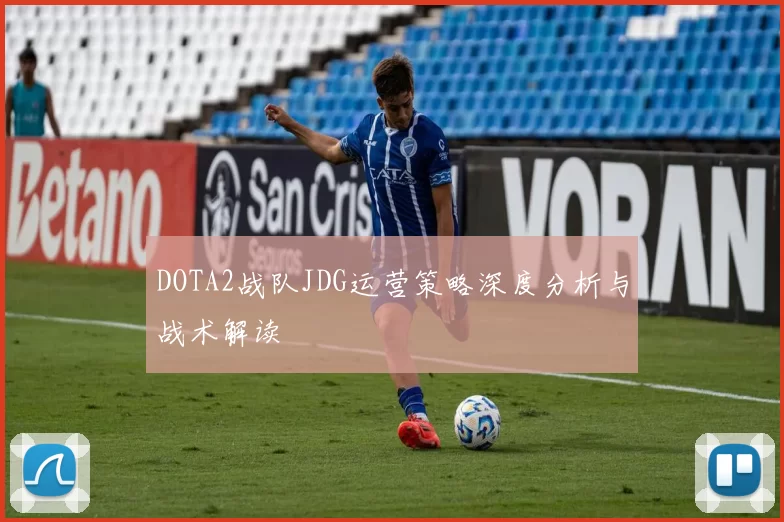 DOTA2战队JDG运营策略深度分析与战术解读