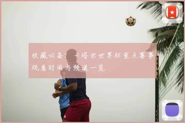 收藏必备：卡塔尔世界杯重点赛事观看时间与频道一览