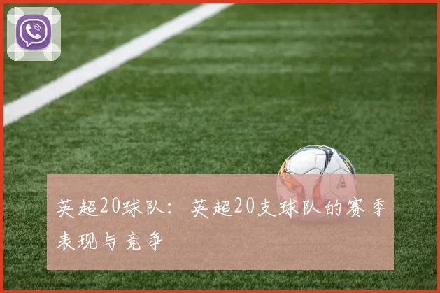英超20球队:英超20支球队的赛季表现与竞争