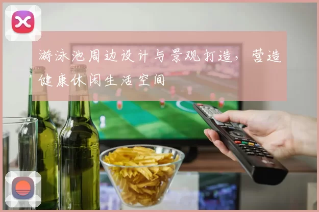 游泳池周边设计与景观打造,营造健康休闲生活空间