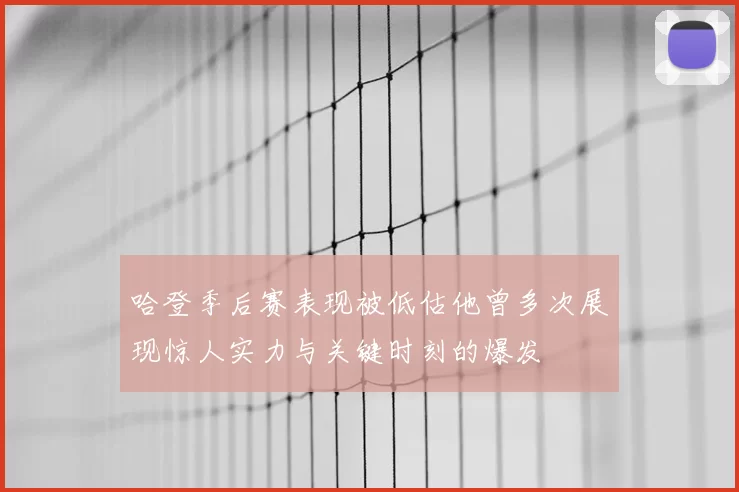 哈登季后赛表现被低估他曾多次展现惊人实力与关键时刻的爆发