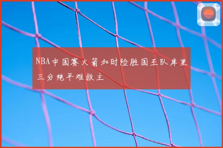 NBA中国赛火箭加时险胜国王队库里三分绝平难救主