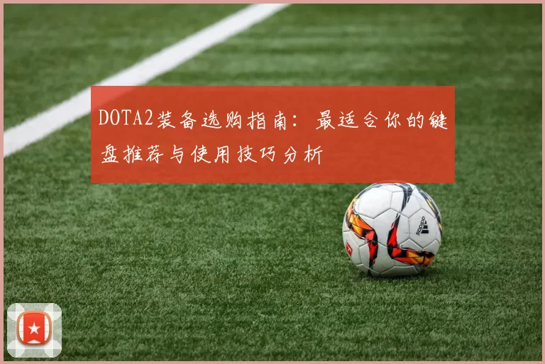 DOTA2装备选购指南：最适合你的键盘推荐与使用技巧分析
